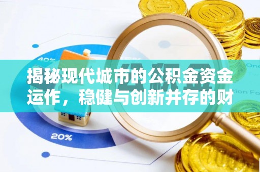 南票揭秘现代城市的公积金资金运作，稳健与创新并存的财富管理之道