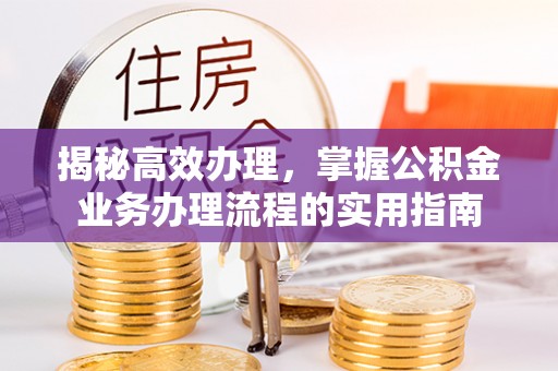 南票揭秘高效办理，掌握公积金业务办理流程的实用指南