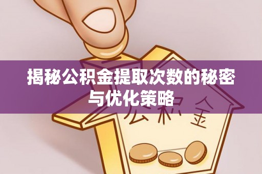 南票揭秘公积金提取次数的秘密与优化策略
