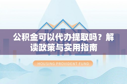 南票公积金可以代办提取吗？解读政策与实用指南