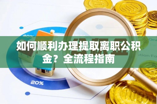 南票如何顺利办理提取离职公积金？全流程指南