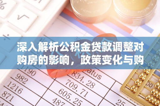 南票深入解析公积金贷款调整对购房的影响，政策变化与购房者选择