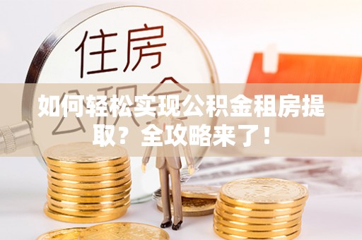 南票如何轻松实现公积金租房提取？全攻略来了！
