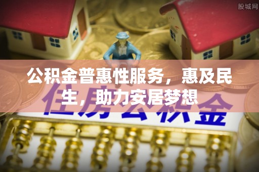 南票公积金普惠性服务，惠及民生，助力安居梦想