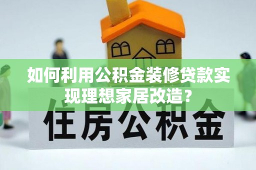 南票如何利用公积金装修贷款实现理想家居改造？