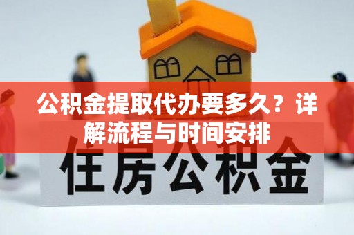 南票公积金提取代办要多久？详解流程与时间安排