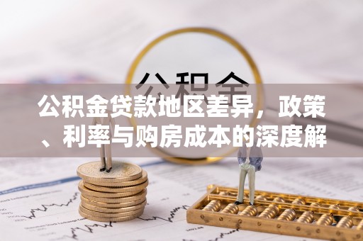 南票公积金贷款地区差异，政策、利率与购房成本的深度解析