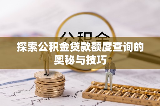 南票探索公积金贷款额度查询的奥秘与技巧