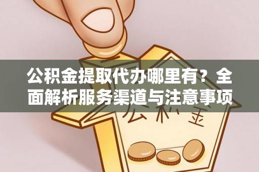 南票公积金提取代办哪里有？全面解析服务渠道与注意事项