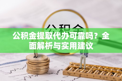 南票公积金提取代办可靠吗？全面解析与实用建议