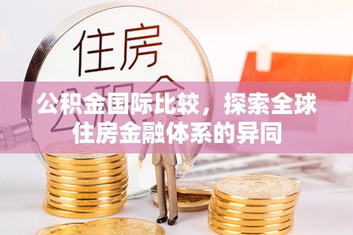 南票公积金国际比较，探索全球住房金融体系的异同