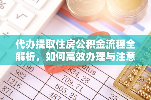 南票代办提取住房公积金流程全解析，如何高效办理与注意事项
