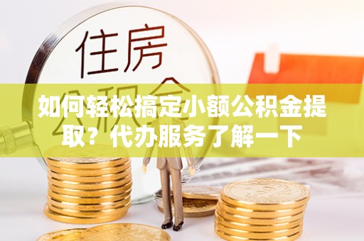 南票如何轻松搞定小额公积金提取？代办服务了解一下