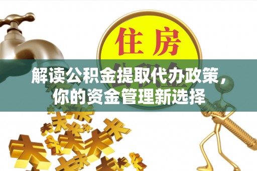 南票解读公积金提取代办政策，你的资金管理新选择