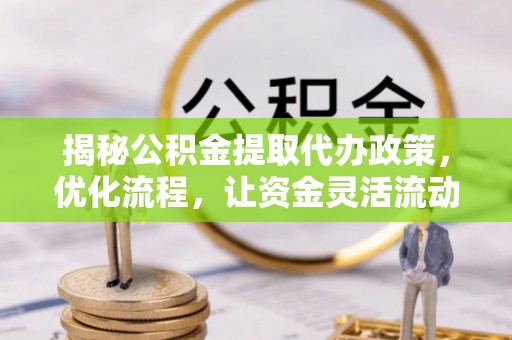 南票揭秘公积金提取代办政策，优化流程，让资金灵活流动