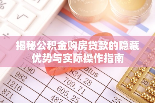 南票揭秘公积金购房贷款的隐藏优势与实际操作指南