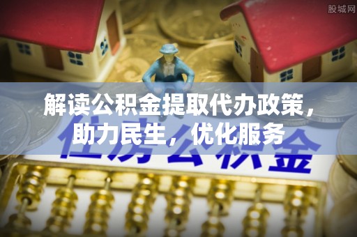 南票解读公积金提取代办政策，助力民生，优化服务