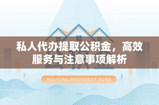 南票私人代办提取公积金，高效服务与注意事项解析