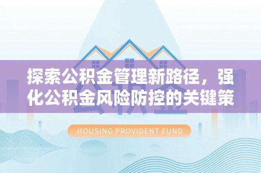 南票探索公积金管理新路径，强化公积金风险防控的关键策略