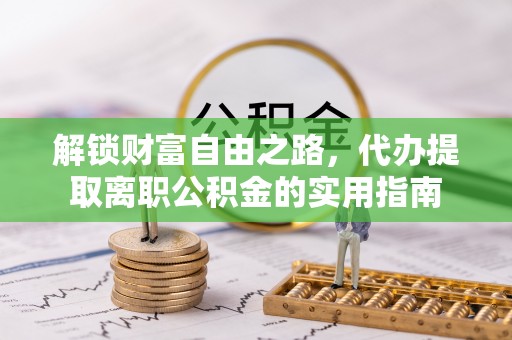 南票解锁财富自由之路，代办提取离职公积金的实用指南
