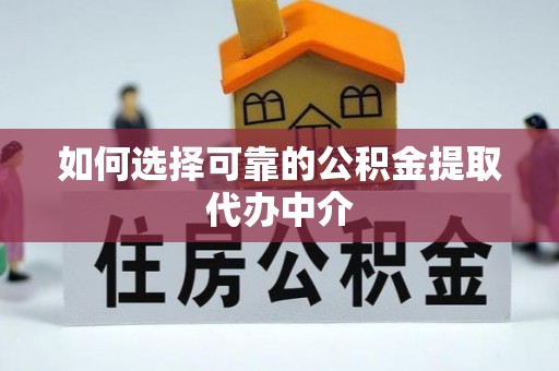 南票如何选择可靠的公积金提取代办中介