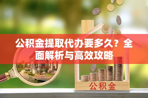 南票公积金提取代办要多久？全面解析与高效攻略