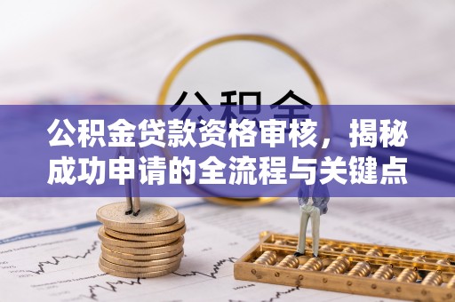 南票公积金贷款资格审核，揭秘成功申请的全流程与关键点