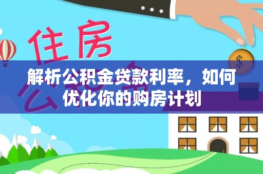 南票解析公积金贷款利率，如何优化你的购房计划