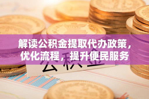 南票解读公积金提取代办政策，优化流程，提升便民服务