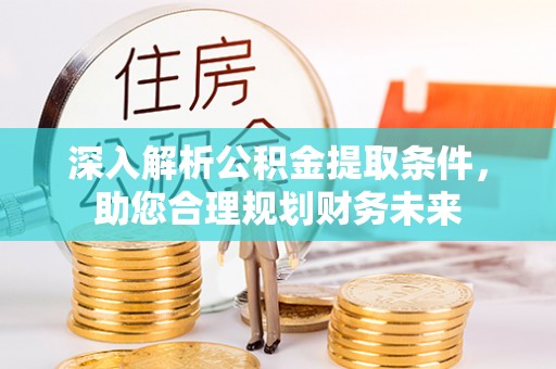 南票深入解析公积金提取条件，助您合理规划财务未来