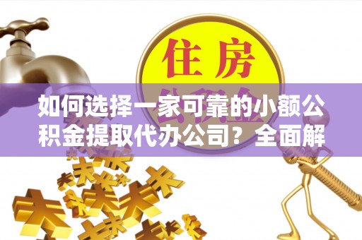 南票如何选择一家可靠的小额公积金提取代办公司？全面解析与指南