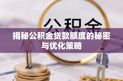 南票揭秘公积金贷款额度的秘密与优化策略