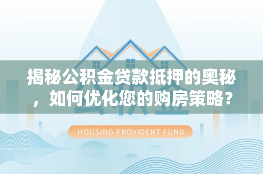 南票揭秘公积金贷款抵押的奥秘，如何优化您的购房策略？