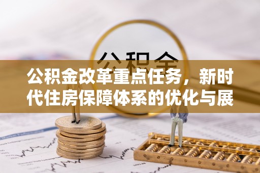 南票公积金改革重点任务，新时代住房保障体系的优化与展望