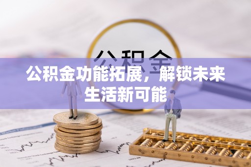 南票公积金功能拓展，解锁未来生活新可能