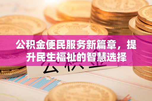 南票公积金便民服务新篇章，提升民生福祉的智慧选择