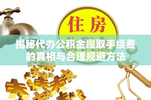 南票揭秘代办公积金提取手续费的真相与合理规避方法