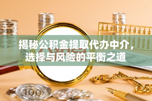南票揭秘公积金提取代办中介，选择与风险的平衡之道