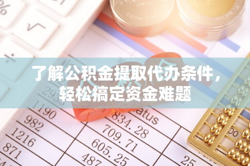 南票了解公积金提取代办条件，轻松搞定资金难题
