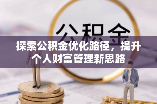 南票探索公积金优化路径，提升个人财富管理新思路