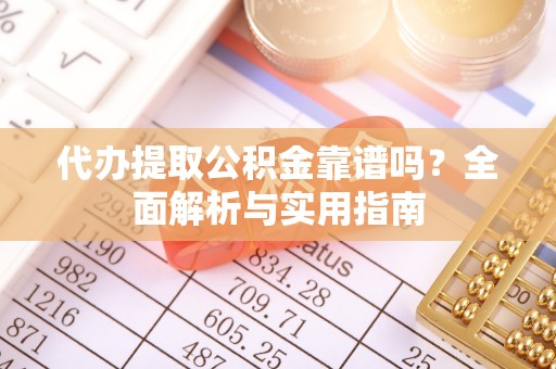 南票代办提取公积金靠谱吗？全面解析与实用指南