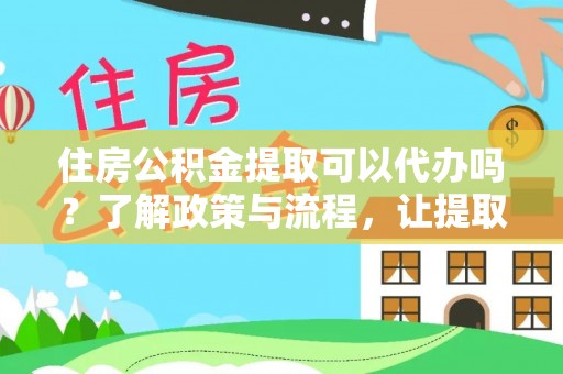 南票住房公积金提取可以代办吗？了解政策与流程，让提取更便捷
