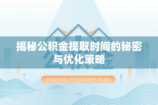 南票揭秘公积金提取时间的秘密与优化策略