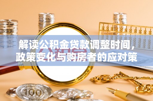 南票解读公积金贷款调整时间，政策变化与购房者的应对策略