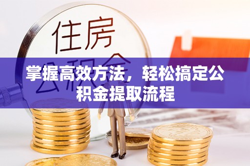 南票掌握高效方法，轻松搞定公积金提取流程