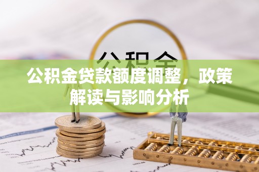 南票公积金贷款额度调整，政策解读与影响分析