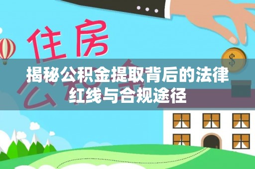 南票揭秘公积金提取背后的法律红线与合规途径