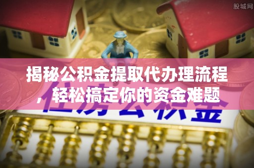南票揭秘公积金提取代办理流程，轻松搞定你的资金难题
