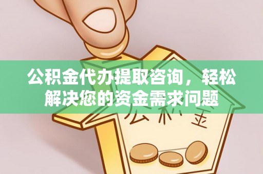 南票公积金代办提取咨询，轻松解决您的资金需求问题