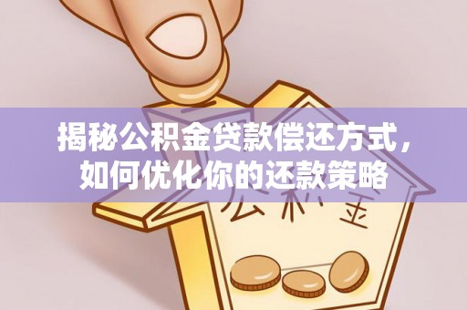 南票揭秘公积金贷款偿还方式，如何优化你的还款策略